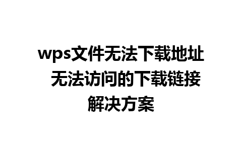 wps文件无法下载地址  无法访问的下载链接解决方案