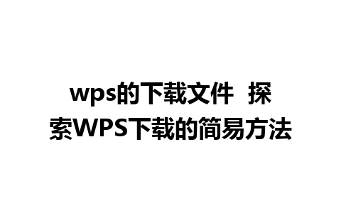 wps的下载文件  探索WPS下载的简易方法