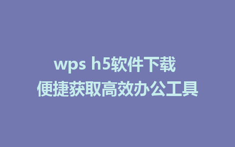 wps h5软件下载 便捷获取高效办公工具