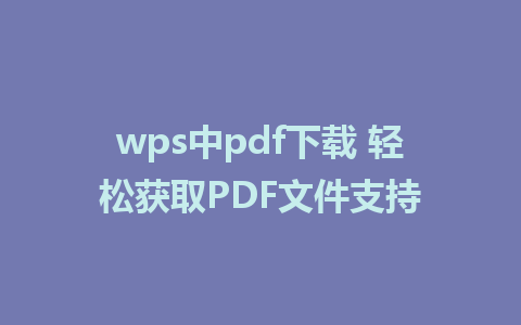 wps中pdf下载 轻松获取PDF文件支持