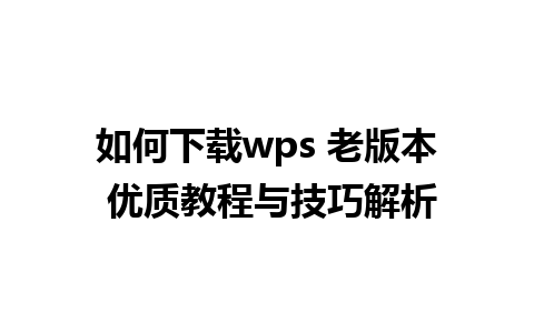 如何下载wps 老版本 优质教程与技巧解析