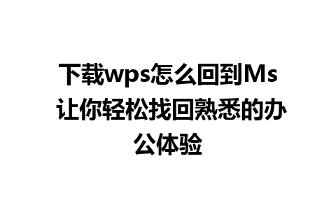 下载wps怎么回到Ms 让你轻松找回熟悉的办公体验