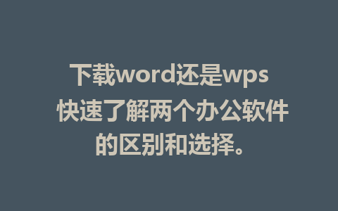 下载word还是wps 快速了解两个办公软件的区别和选择。