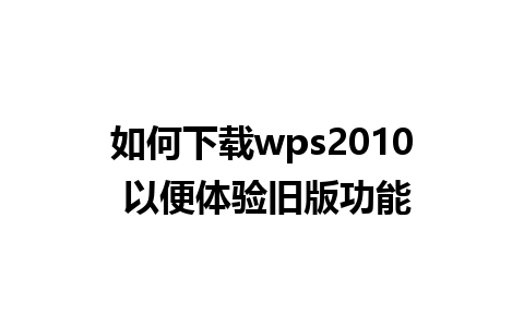 如何下载wps2010 以便体验旧版功能