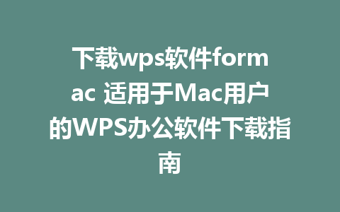 下载wps软件formac 适用于Mac用户的WPS办公软件下载指南