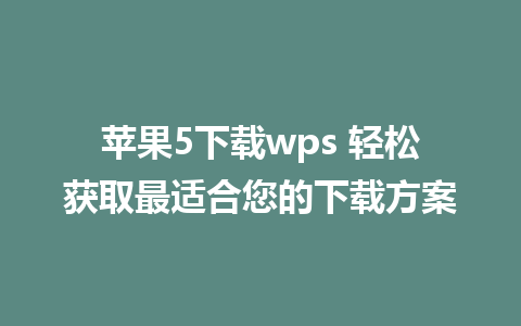 苹果5下载wps 轻松获取最适合您的下载方案