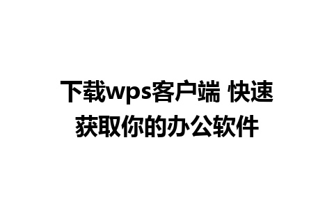 下载wps客户端 快速获取你的办公软件