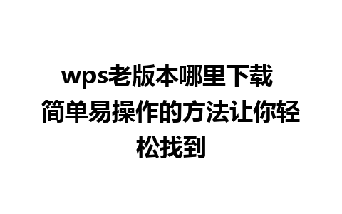 wps老版本哪里下载 简单易操作的方法让你轻松找到