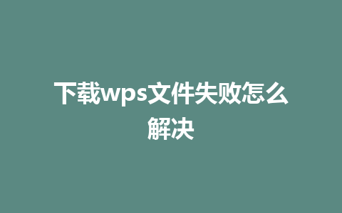 下载wps文件失败怎么解决