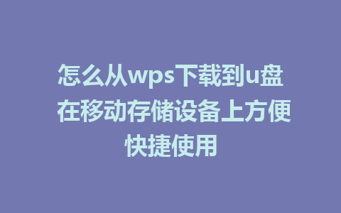 怎么从wps下载到u盘 在移动存储设备上方便快捷使用