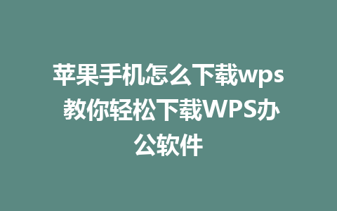 苹果手机怎么下载wps 教你轻松下载WPS办公软件