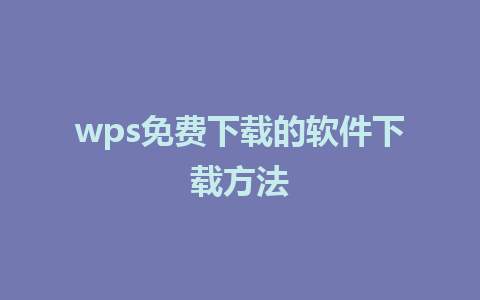 wps免费下载的软件下载方法