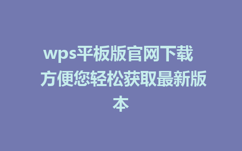 wps平板版官网下载  方便您轻松获取最新版本