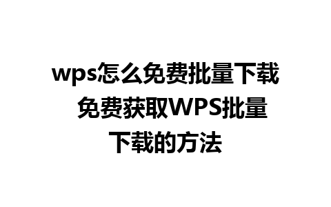 wps怎么免费批量下载  免费获取WPS批量下载的方法