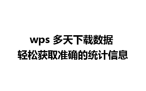 wps 多天下载数据 轻松获取准确的统计信息