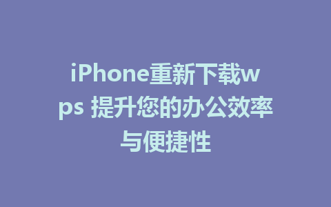 iPhone重新下载wps 提升您的办公效率与便捷性